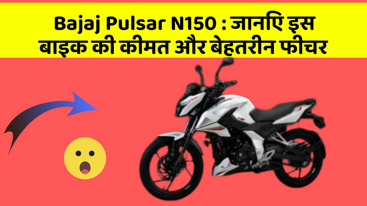 Bajaj Pulsar N150: जानिए इस बाइक की कीमत और बेहतरीन फीचर
