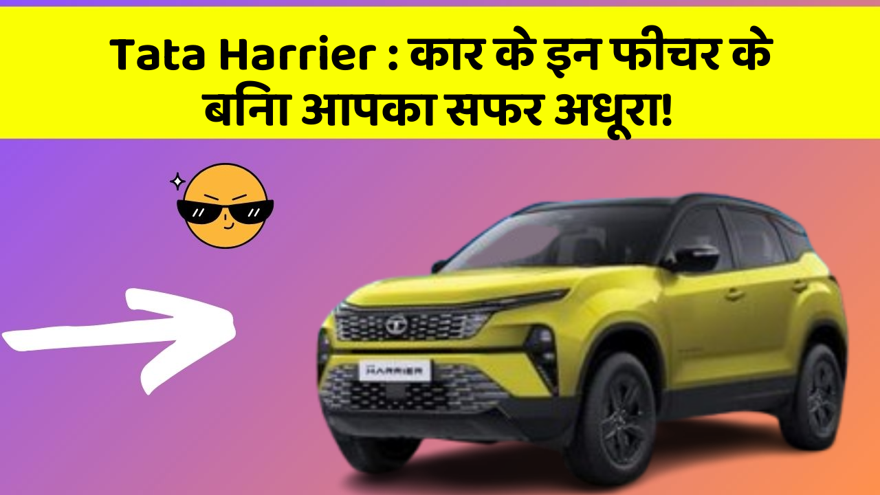 Tata Harrier : कार के इन फीचर के बिना आपका सफर अधूरा!