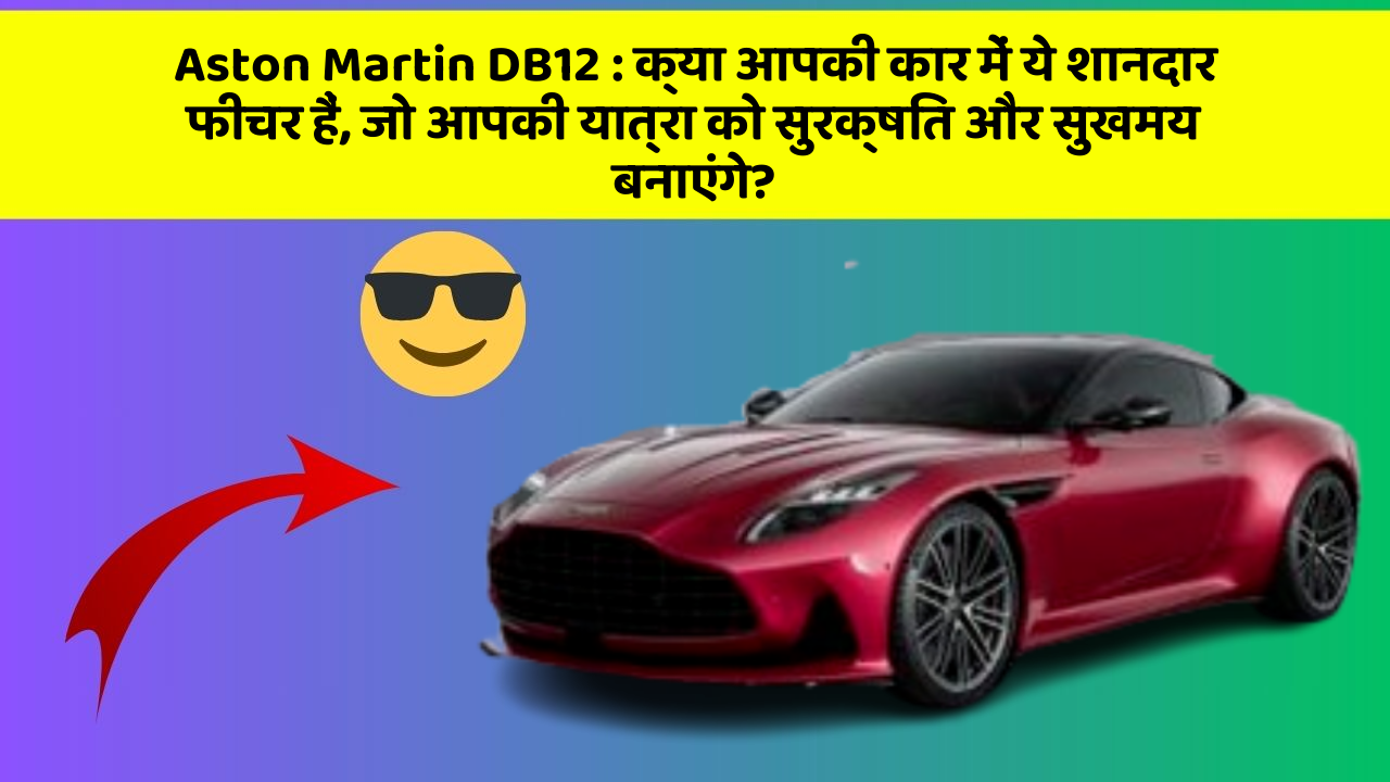 Aston Martin DB12 : क्या आपकी कार में ये शानदार फीचर हैं, जो आपकी यात्रा को सुरक्षित और सुखमय बनाएंगे?