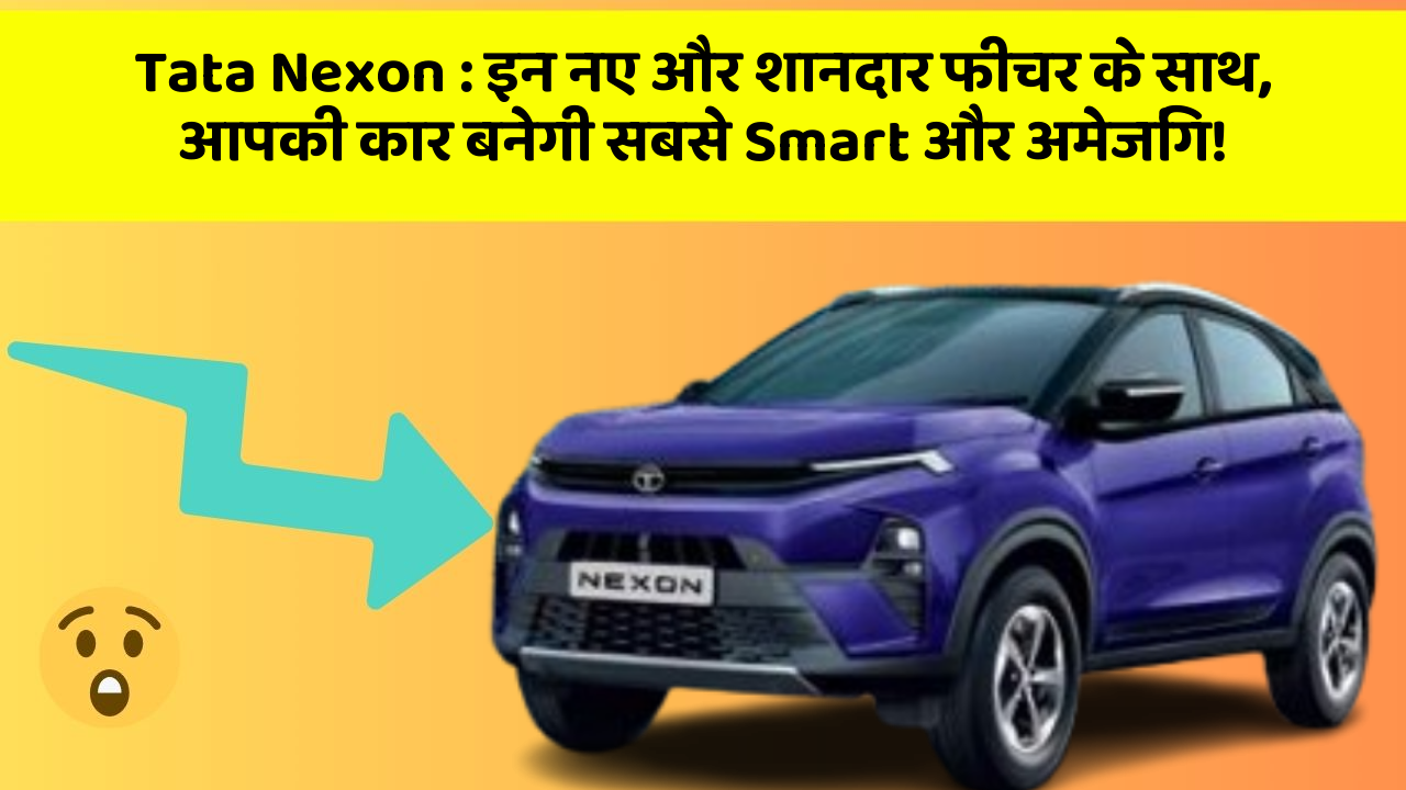 Tata Nexon: इन नए और शानदार फीचर के साथ, आपकी कार बनेगी सबसे Smart और अमेजिंग!
