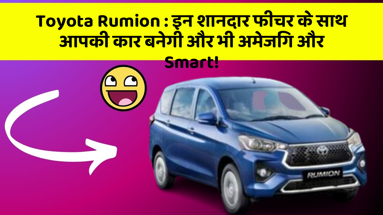 Toyota Rumion: इन शानदार फीचर के साथ आपकी कार बनेगी और भी अमेजिंग और Smart!