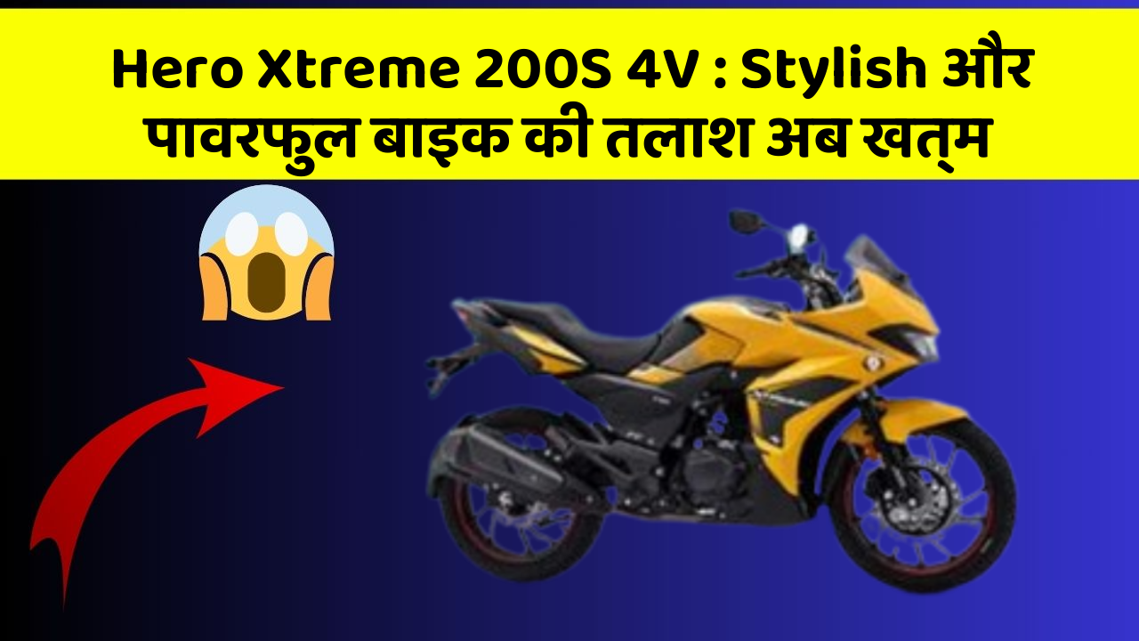 Hero Xtreme 200S 4V : Stylish और पावरफुल बाइक की तलाश अब खत्म