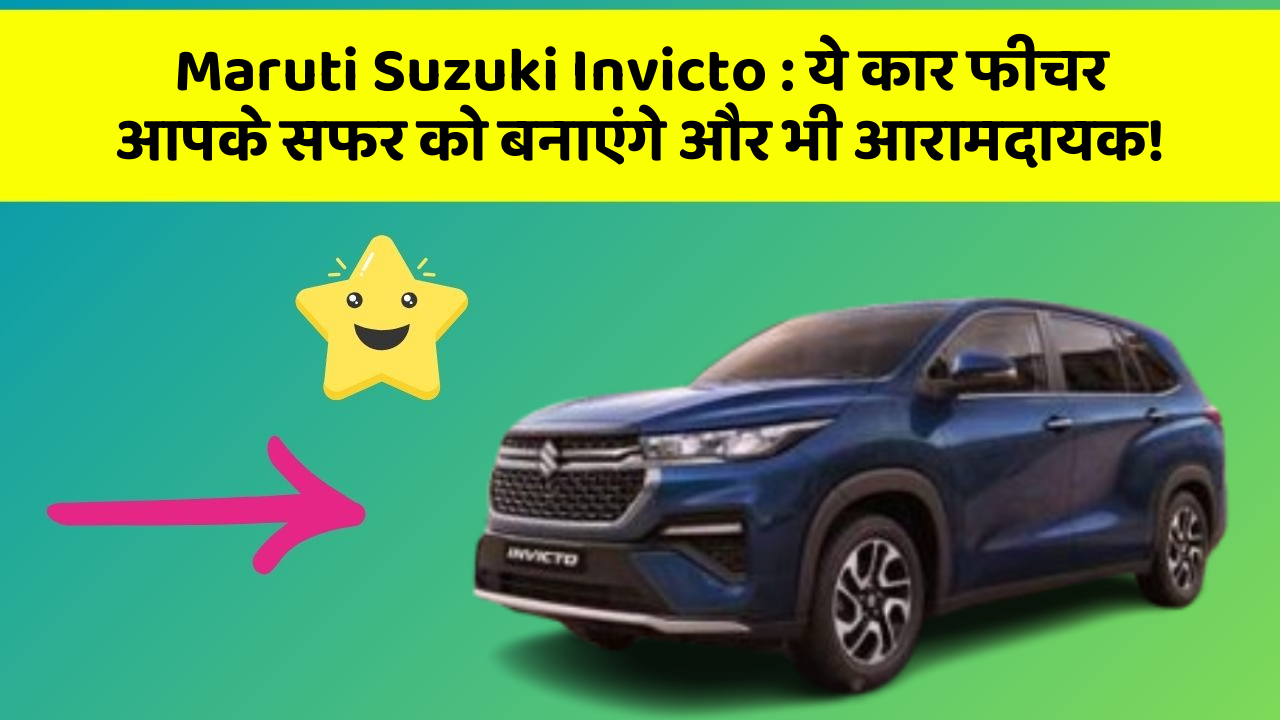 Maruti Suzuki Invicto : ये कार फीचर आपके सफर को बनाएंगे और भी आरामदायक!