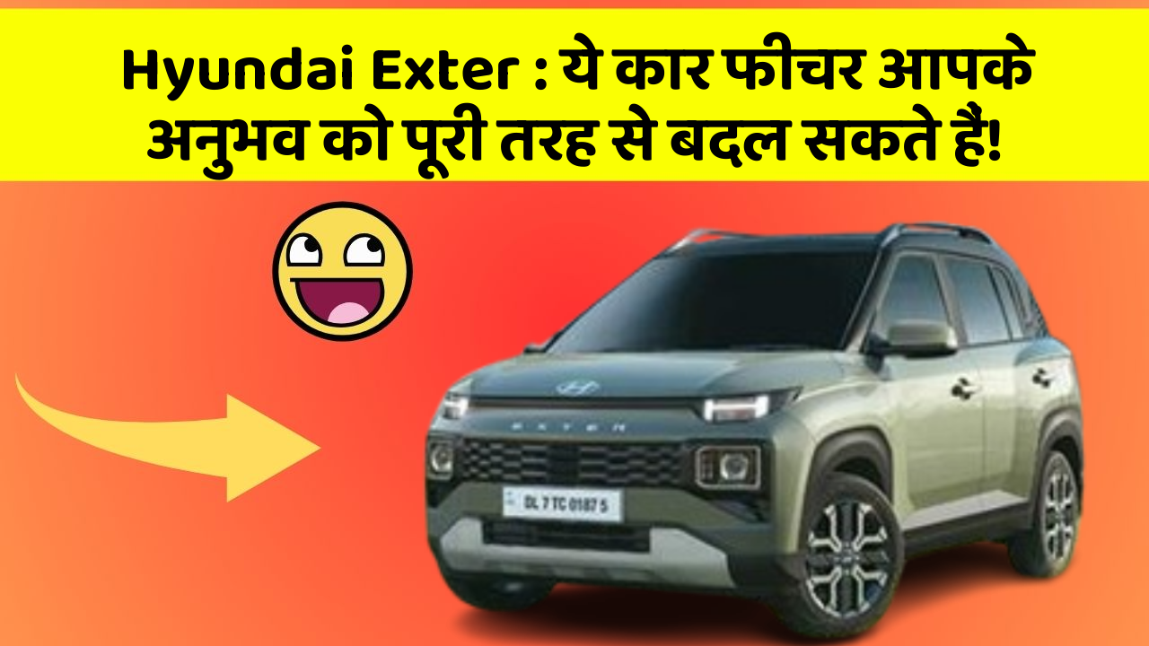 Hyundai Exter: ये कार फीचर आपके अनुभव को पूरी तरह से बदल सकते हैं!
