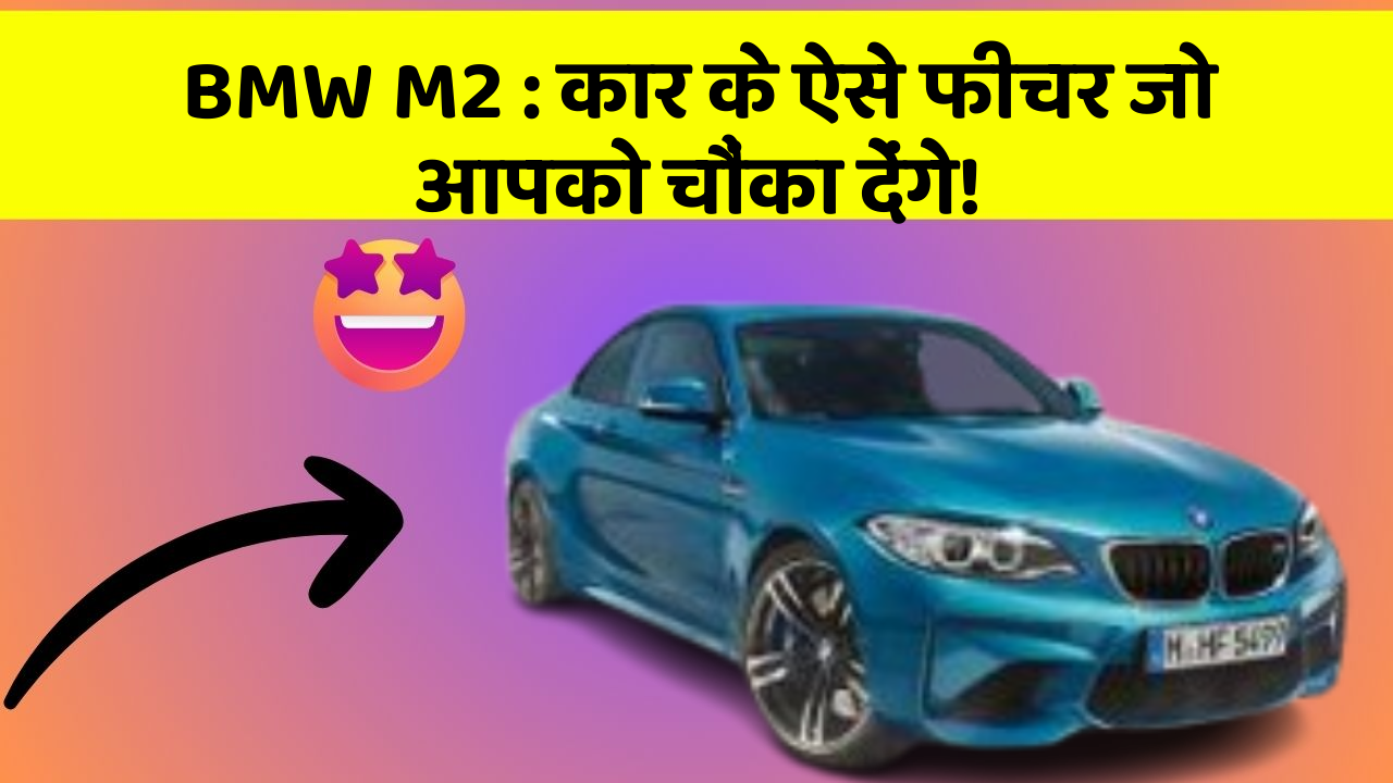 BMW M2: कार के ऐसे फीचर जो आपको चौंका देंगे!