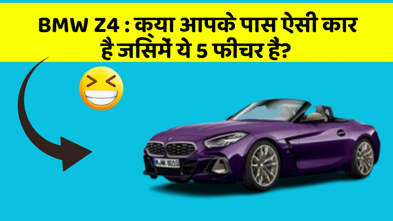 BMW Z4 : क्या आपके पास ऐसी कार है जिसमें ये 5 फीचर हैं?