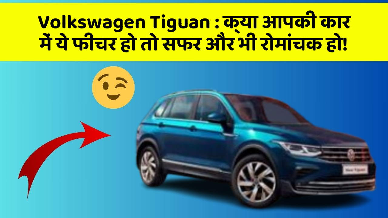 Volkswagen Tiguan: क्या आपकी कार में ये फीचर हो तो सफर और भी रोमांचक हो!