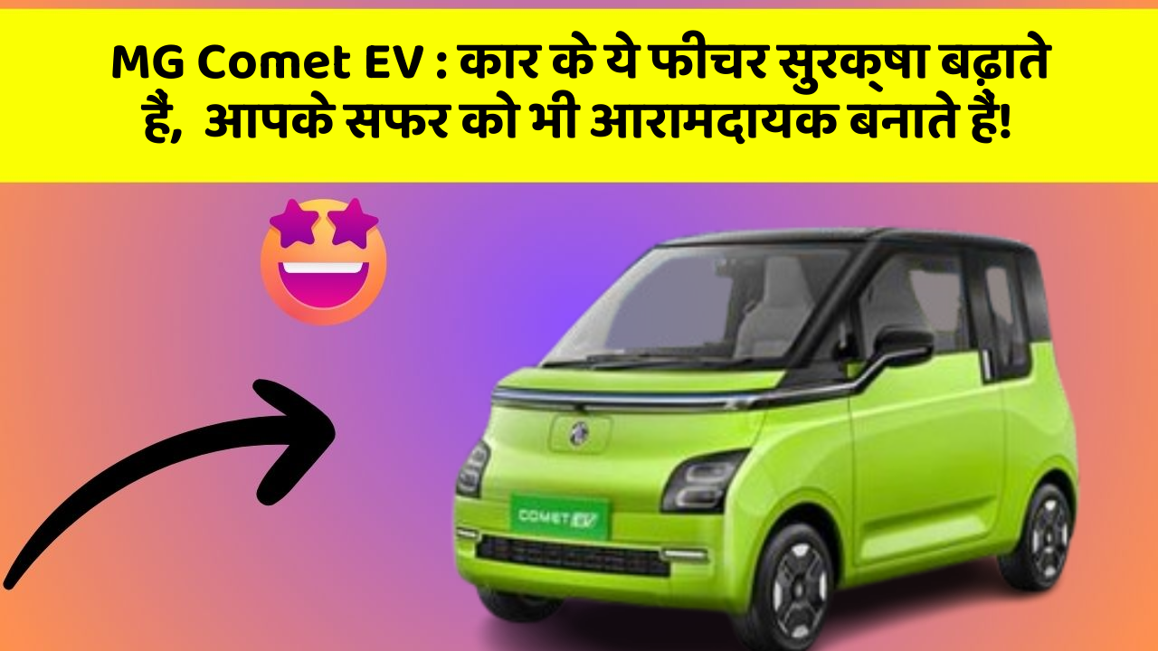 MG Comet EV : कार के ये फीचर सुरक्षा बढ़ाते हैं,  आपके सफर को भी आरामदायक बनाते हैं!