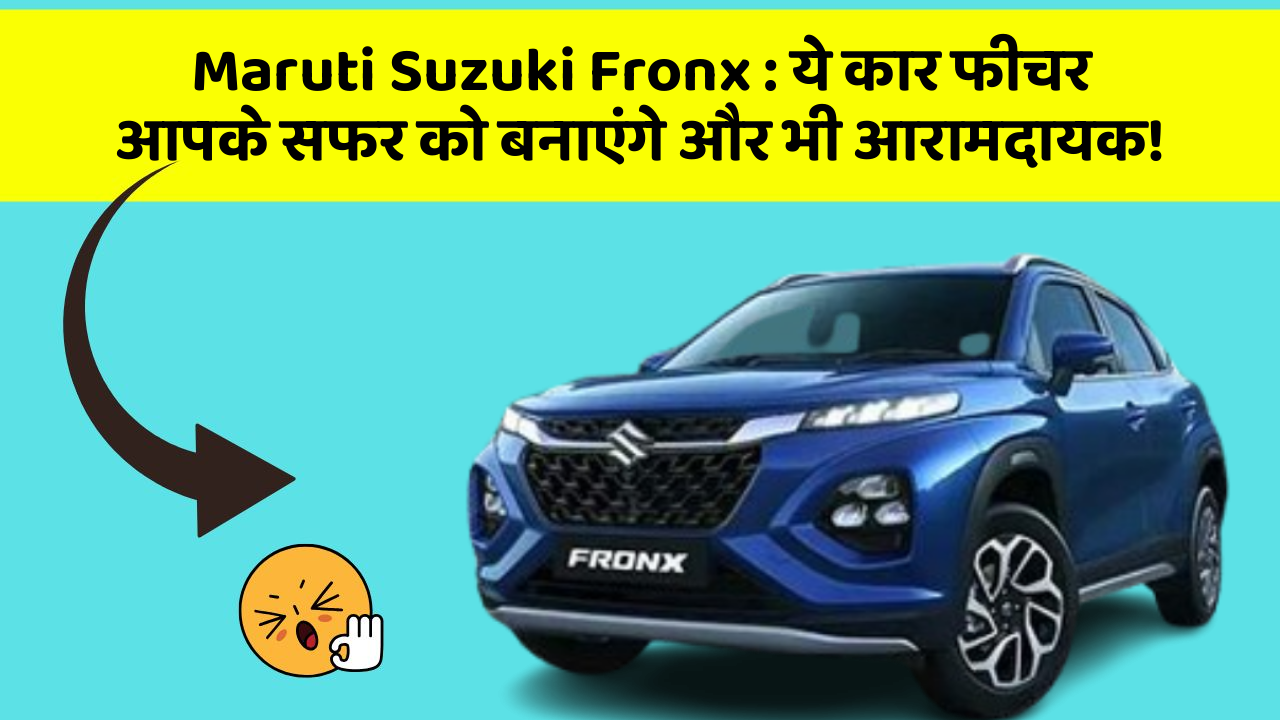 Maruti Suzuki Fronx : ये कार फीचर आपके सफर को बनाएंगे और भी आरामदायक!