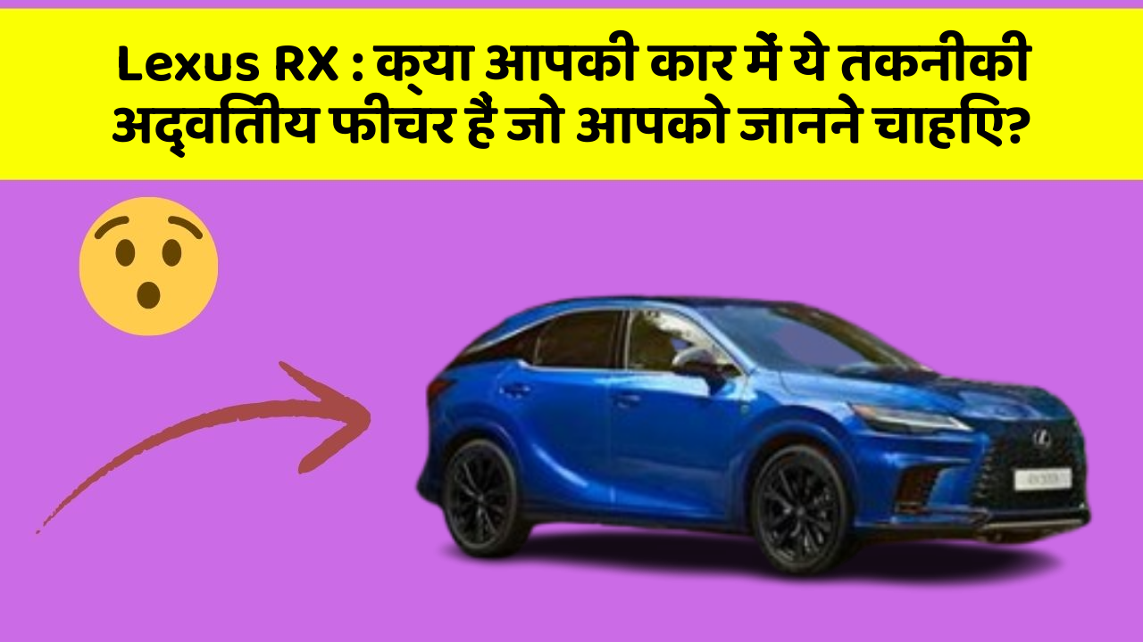 Lexus RX : क्या आपकी कार में ये तकनीकी अद्वितीय फीचर हैं जो आपको जानने चाहिए?