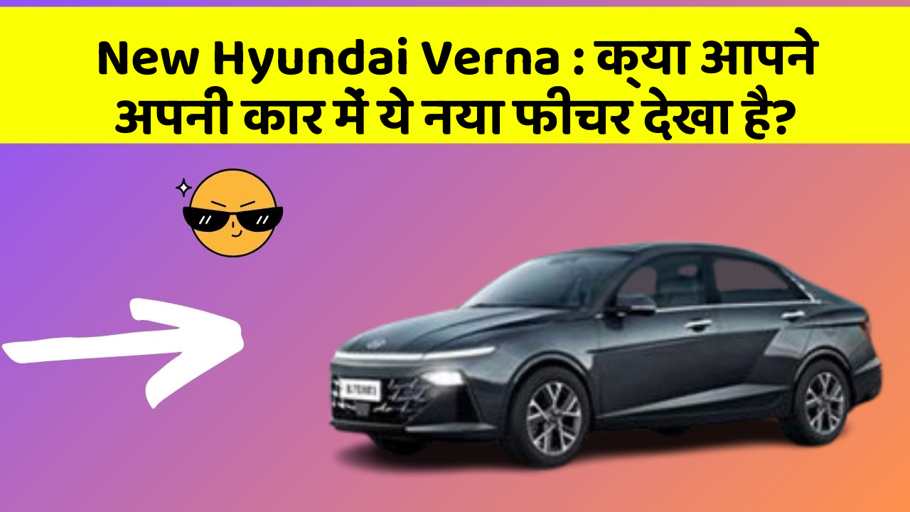 New Hyundai Verna : क्या आपने अपनी कार में ये नया फीचर देखा है?