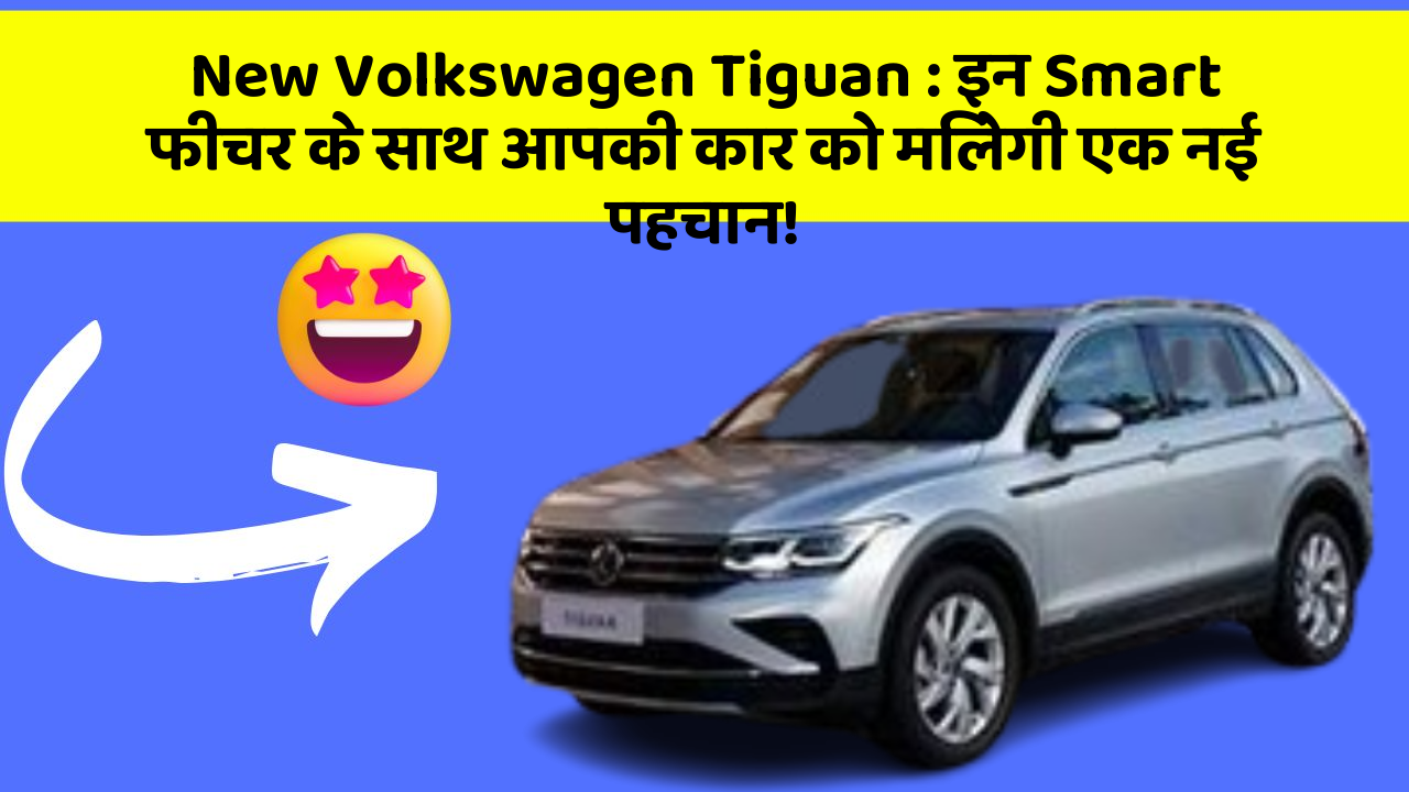 New Volkswagen Tiguan : इन Smart फीचर के साथ आपकी कार को मिलेगी एक नई पहचान!