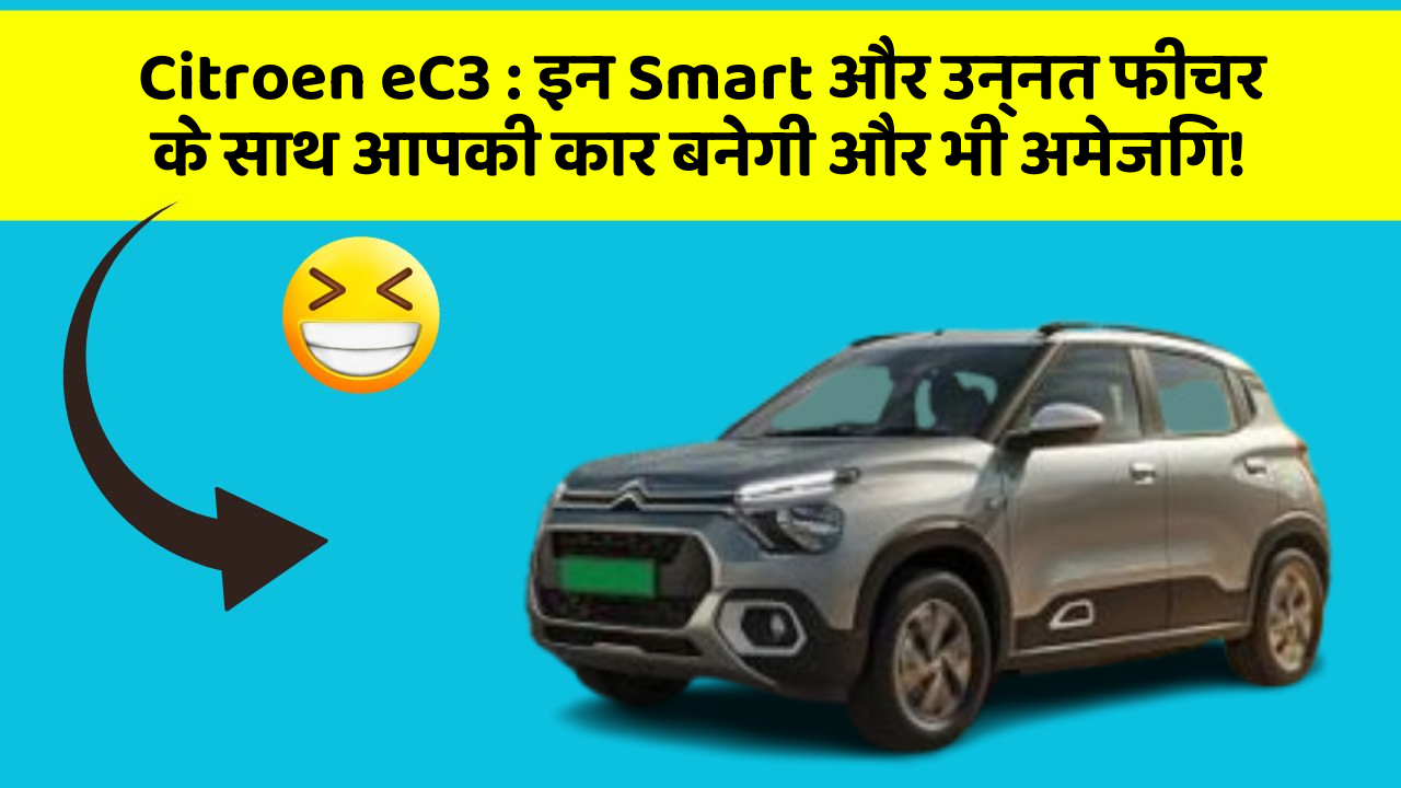 Citroen eC3 : इन Smart और उन्नत फीचर के साथ आपकी कार बनेगी और भी अमेजिंग!