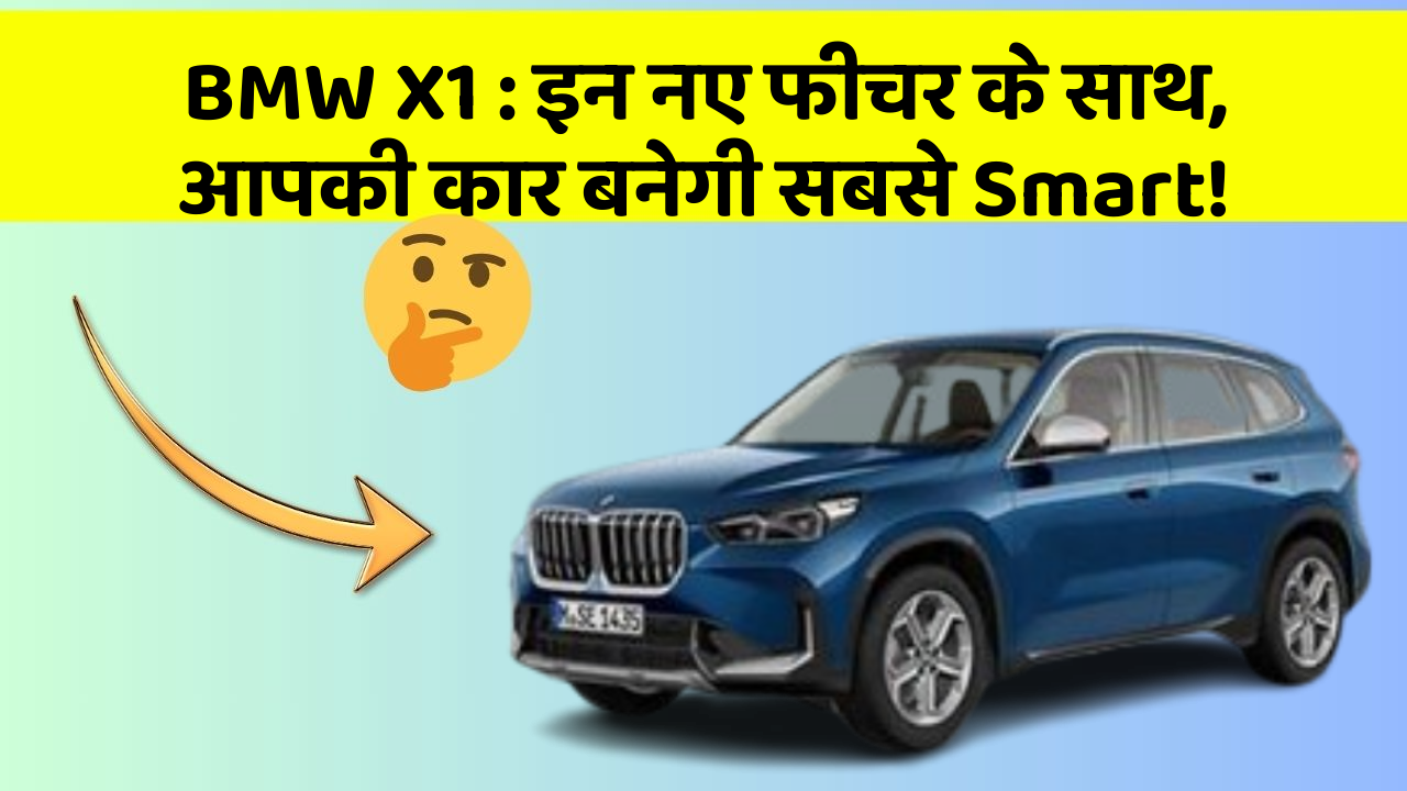 BMW X1 : इन नए फीचर के साथ, आपकी कार बनेगी सबसे Smart!